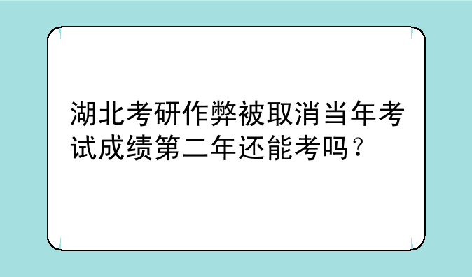 湖北考研作弊被取消当年考试成绩第二年还能考吗？