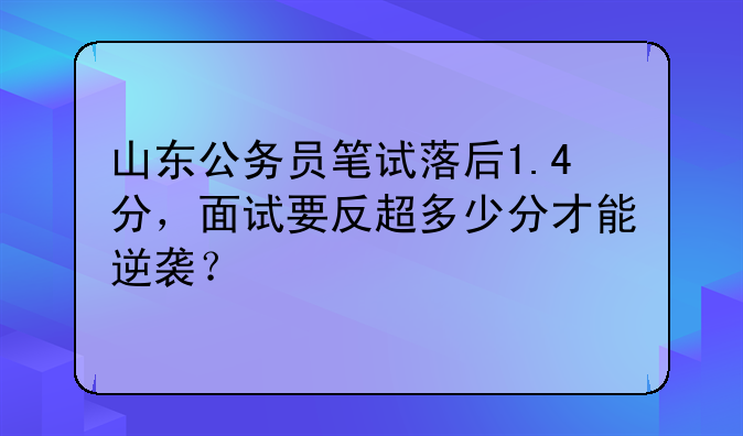 山东公务员笔试落后1.4分，面试要反超多少分才能逆袭？