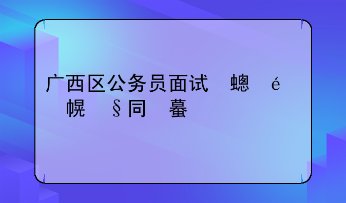 广西区公务员面试分数一般同一个考场分数最大差值是多少?我是守擂，边远乡镇，两个人去面试，我笔试多1？