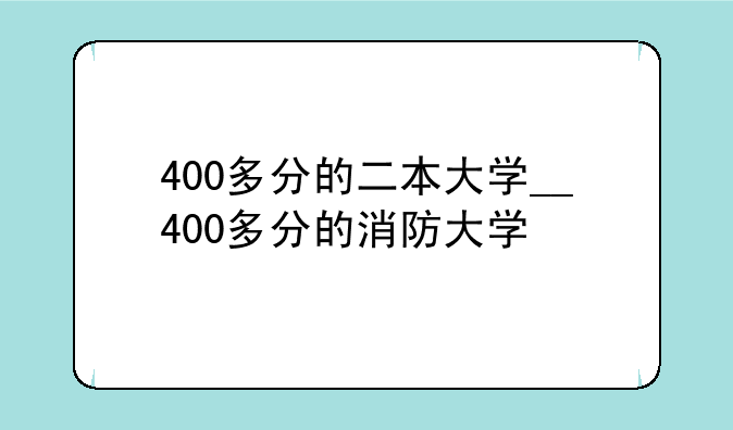 400多分的二本大学__400多分的消防大学