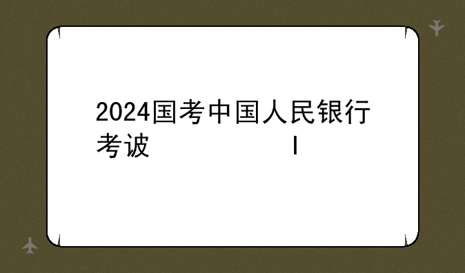 2024国考中国人民银行考试科目