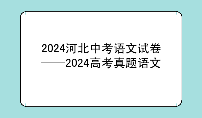 2024河北中考语文试卷——2024高考真题语文