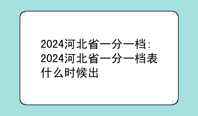 2024河北省一分一档:2024河北省一分一档表什么时候出