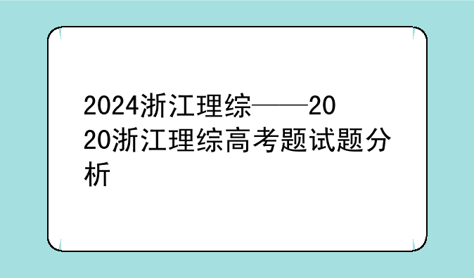 2024浙江理综——2020浙江理综高考题试题分析