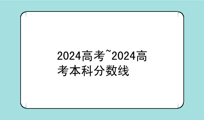 2024高考~2024高考本科分数线