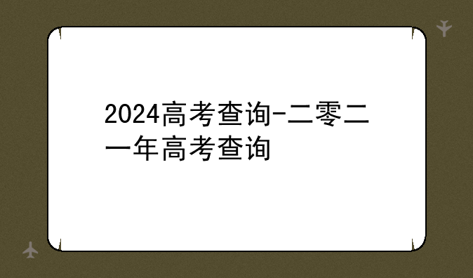 2024高考查询-二零二一年高考查询
