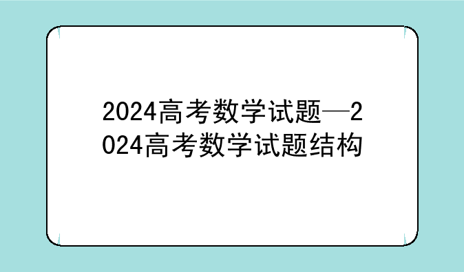 2024高考数学试题—2024高考数学试题结构
