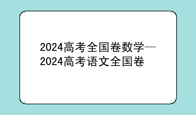 2024高考全国卷数学—2024高考语文全国卷
