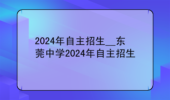2024年自主招生__东莞中学2024年自主招生