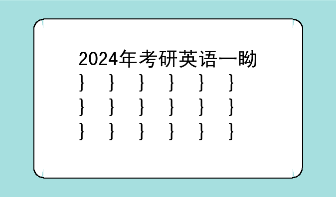 2024年考研英语一真题——2024年高考英语真题及答案
