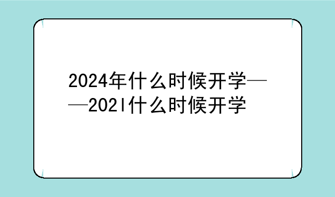 2024年什么时候开学——202l什么时候开学