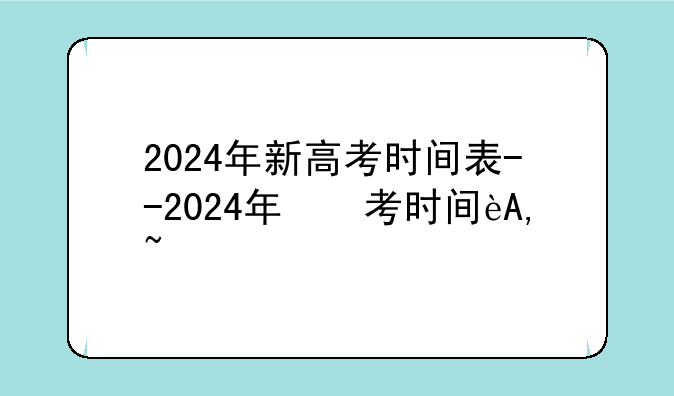 2024年新高考时间表--2024年高考时间倒计时