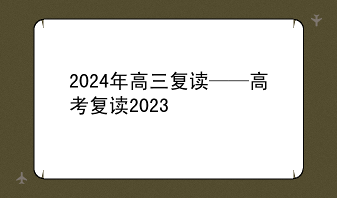 2024年高三复读——高考复读2023