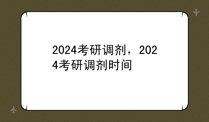 2024考研调剂，2024考研调剂时间