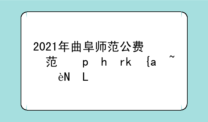 2021年曲阜师范公费师范生分数线？
