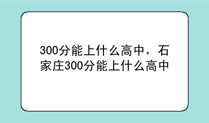 300分能上什么高中，石家庄300分能上什么高中