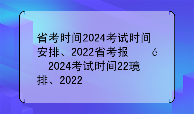 省考时间2024考试时间安排、2022省考报名时间和考试时间