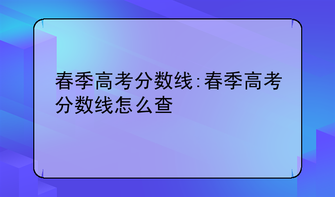春季高考分数线:春季高考分数线怎么查