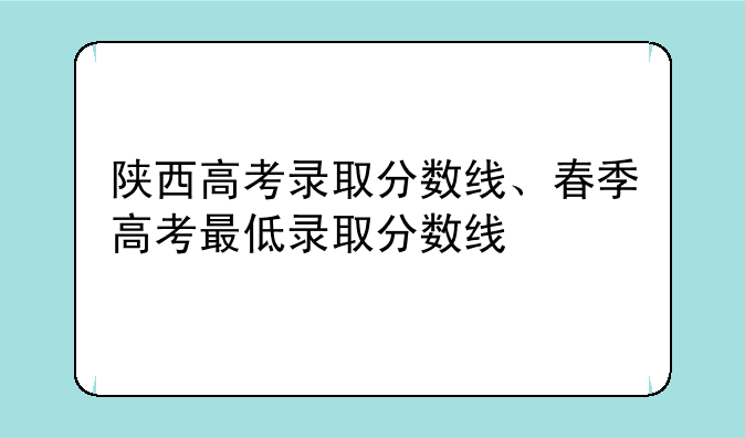 陕西高考录取分数线、春季高考最低录取分数线