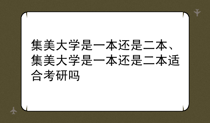 集美大学是一本还是二本、集美大学是一本还是二本适合考研吗