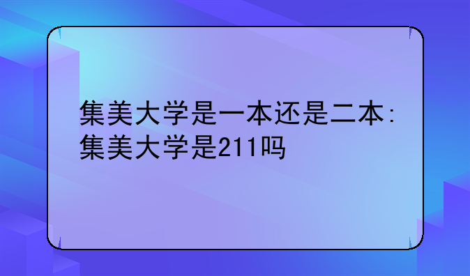集美大学是一本还是二本:集美大学是211吗