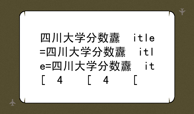 四川大学分数线-四川农业大学分数线