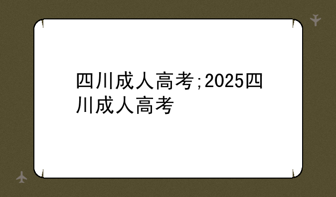 四川成人高考;2025四川成人高考
