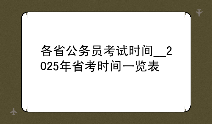 各省公务员考试时间__2025年省考时间一览表