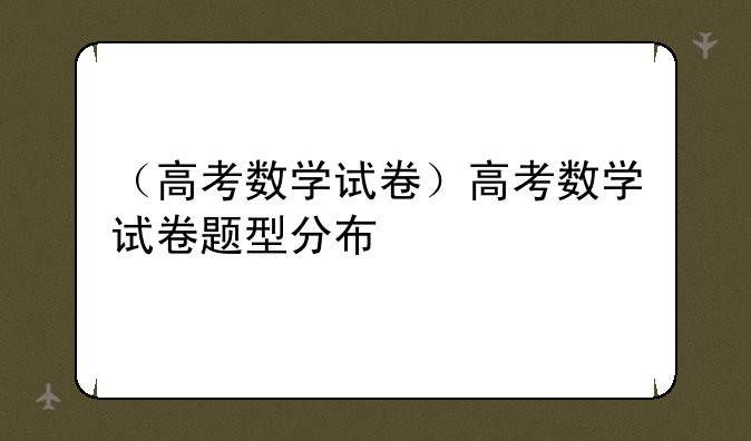 （高考数学试卷）高考数学试卷题型分布