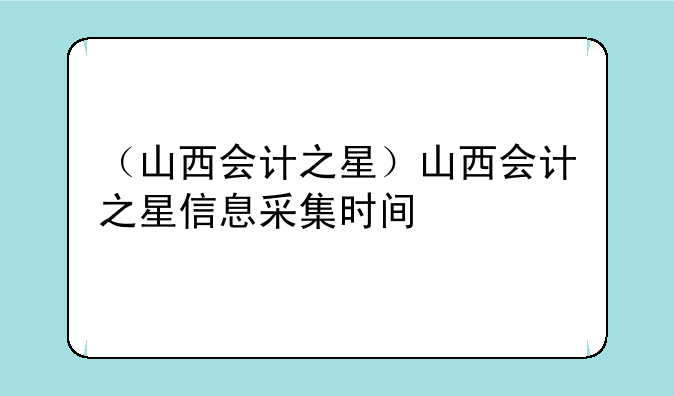 （山西会计之星）山西会计之星信息采集时间