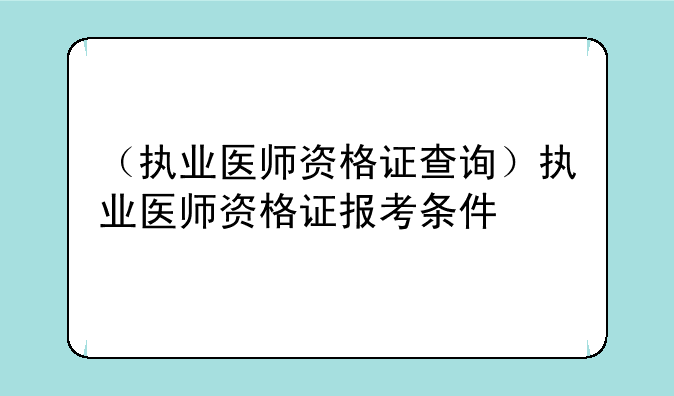 （执业医师资格证查询）执业医师资格证报考条件