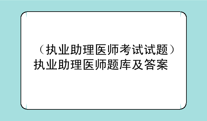 （执业助理医师考试试题）执业助理医师题库及答案