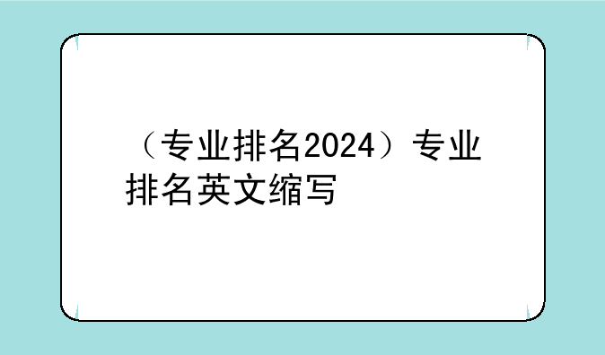 （专业排名2024）专业排名英文缩写