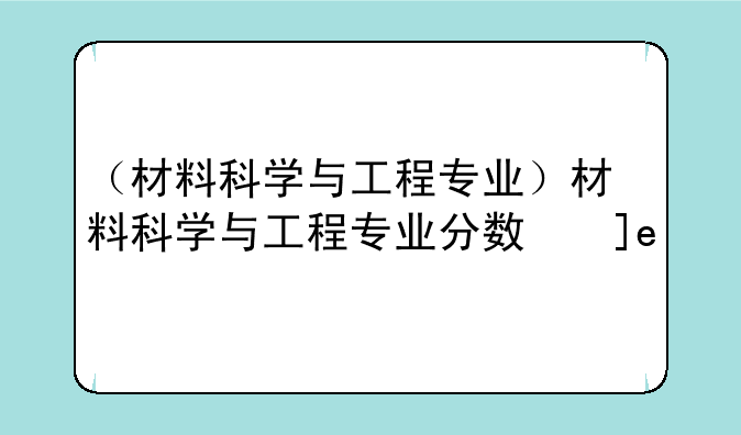 （材料科学与工程专业）材料科学与工程专业分数线