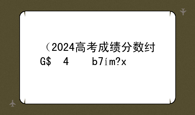 （2024高考成绩分数线）2024高考成绩分数线前十名