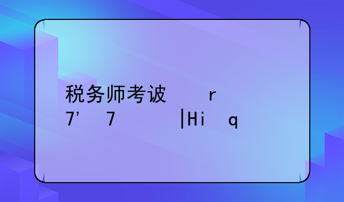 税务师考试时间安排;税务师考试时间安排表