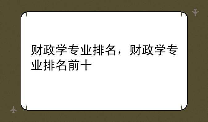 财政学专业排名，财政学专业排名前十