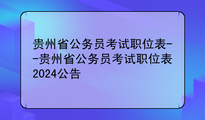 贵州省公务员考试职位表--贵州省公务员考试职位表2024公告