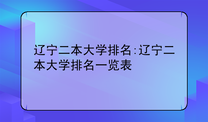 辽宁二本大学排名:辽宁二本大学排名一览表