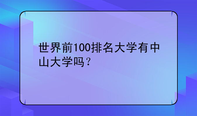 世界前100排名大学有中山大学吗？