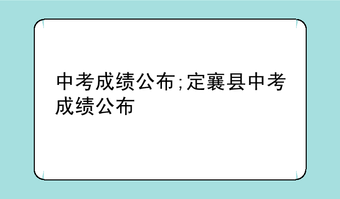 中考成绩公布;定襄县中考成绩公布