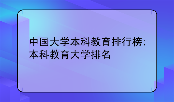 中国大学本科教育排行榜;本科教育大学排名