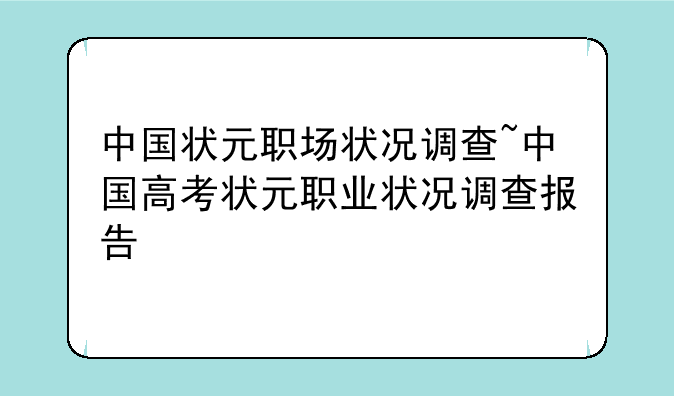 中国状元职场状况调查~中国高考状元职业状况调查报告