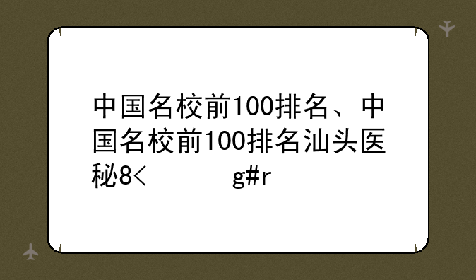 中国名校前100排名、中国名校前100排名汕头医科大学