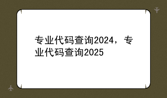 专业代码查询2024，专业代码查询2025