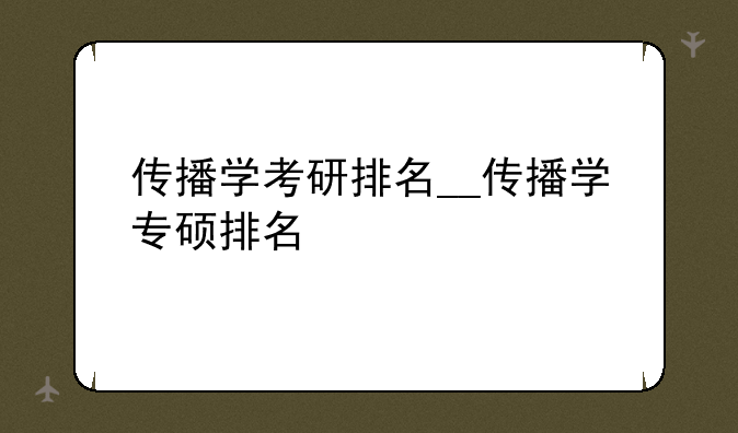 传播学考研排名__传播学专硕排名