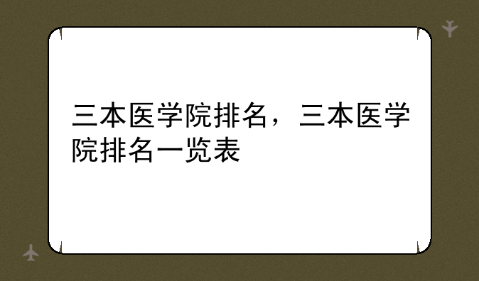 三本医学院排名，三本医学院排名一览表