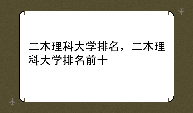 二本理科大学排名，二本理科大学排名前十
