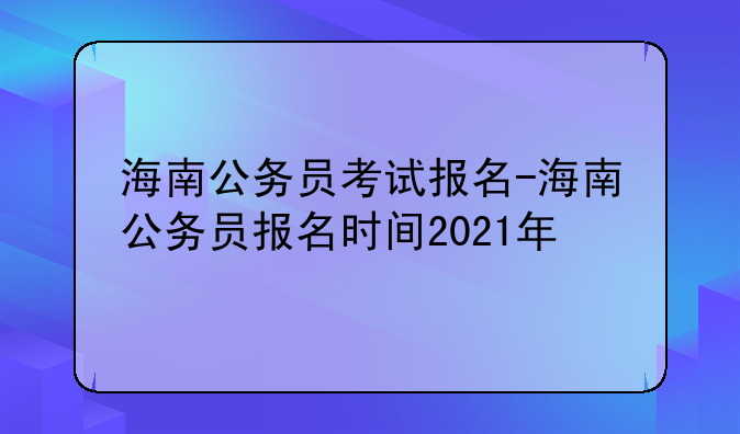 海南公务员考试报名-海南公务员报名时间2021年