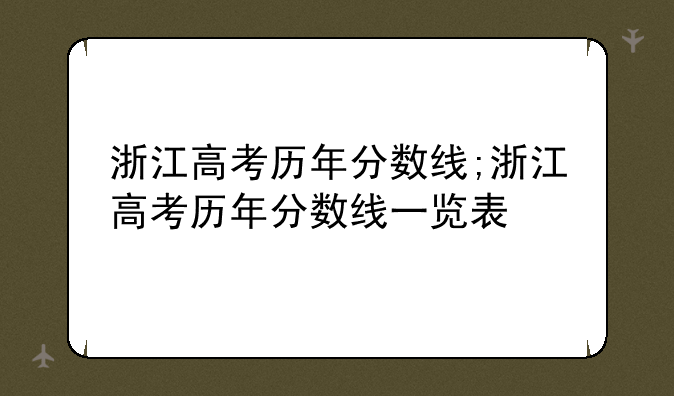 浙江高考历年分数线;浙江高考历年分数线一览表